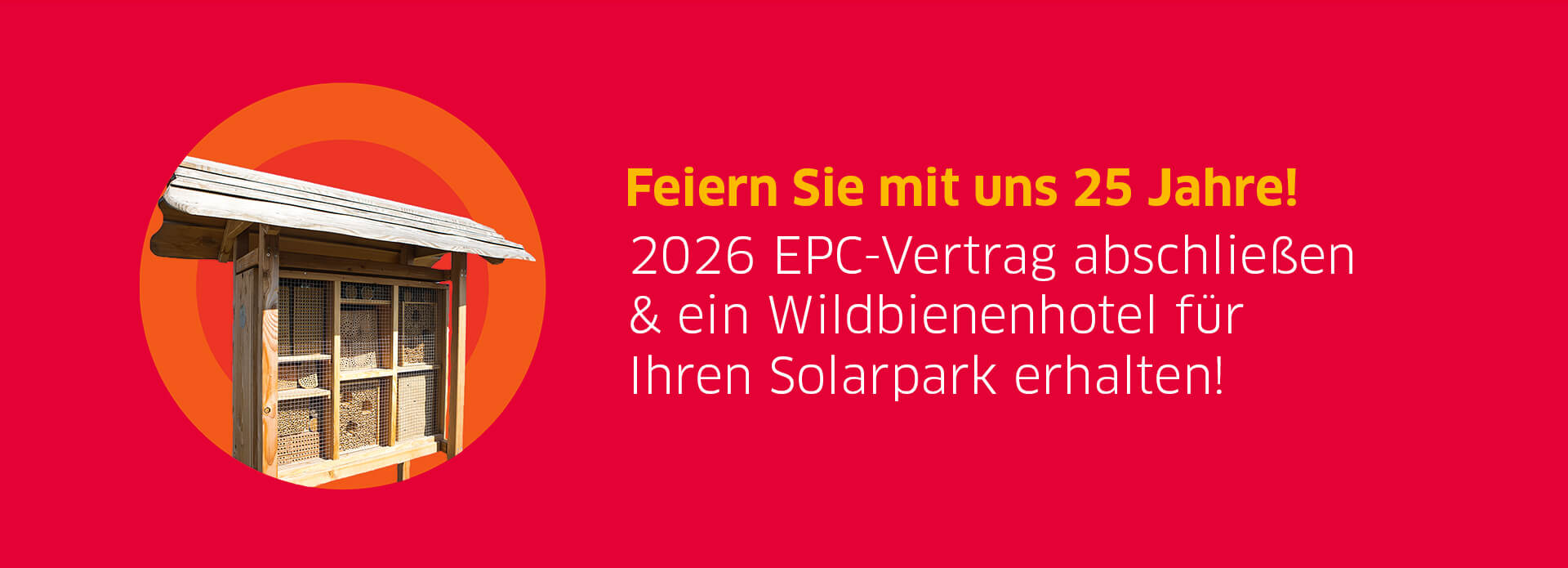 Eine rote Slide mit dem Text "Feiern Sie mit uns 25 Jahre! 2026 EPC-Vertrag abschließen & ein Wildbienenhotel für Ihren Solarpark erhalten!", daneben ist ein Bienenhotel zu sehen.