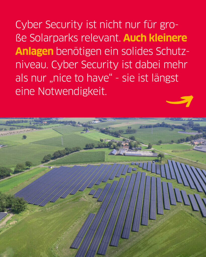 Ein kleiner Solarpark, darüber der Text: "Cyber Security ist nicht nur für große Solarparks relevant. Auch kleinere Anlagen benötigen ein solides Schutzniveau. Cyber Security ist dabei mehr als nur „nice to have“ - sie ist längst eine Notwendigkeit."