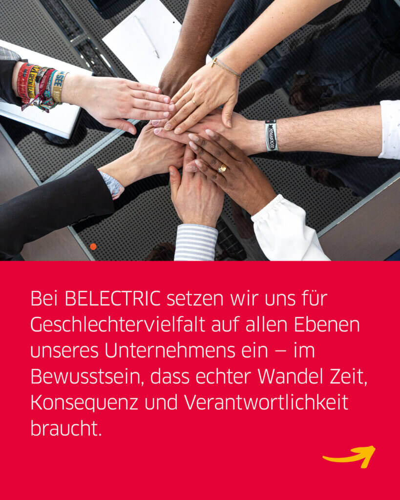 Verschiedene BELECTRIC-Mitarbeitende halten ihre HĂ€nde zusammen. Darunter steht "Bei BELECTRIC setzen wir uns fĂŒr Geschlechtervielfalt auf allen Ebenen unseres Unternehmens ein - im Bewusstsein, dass echter Wandel Zeit, Konsequenz und Verantwortlichkeit braucht".
